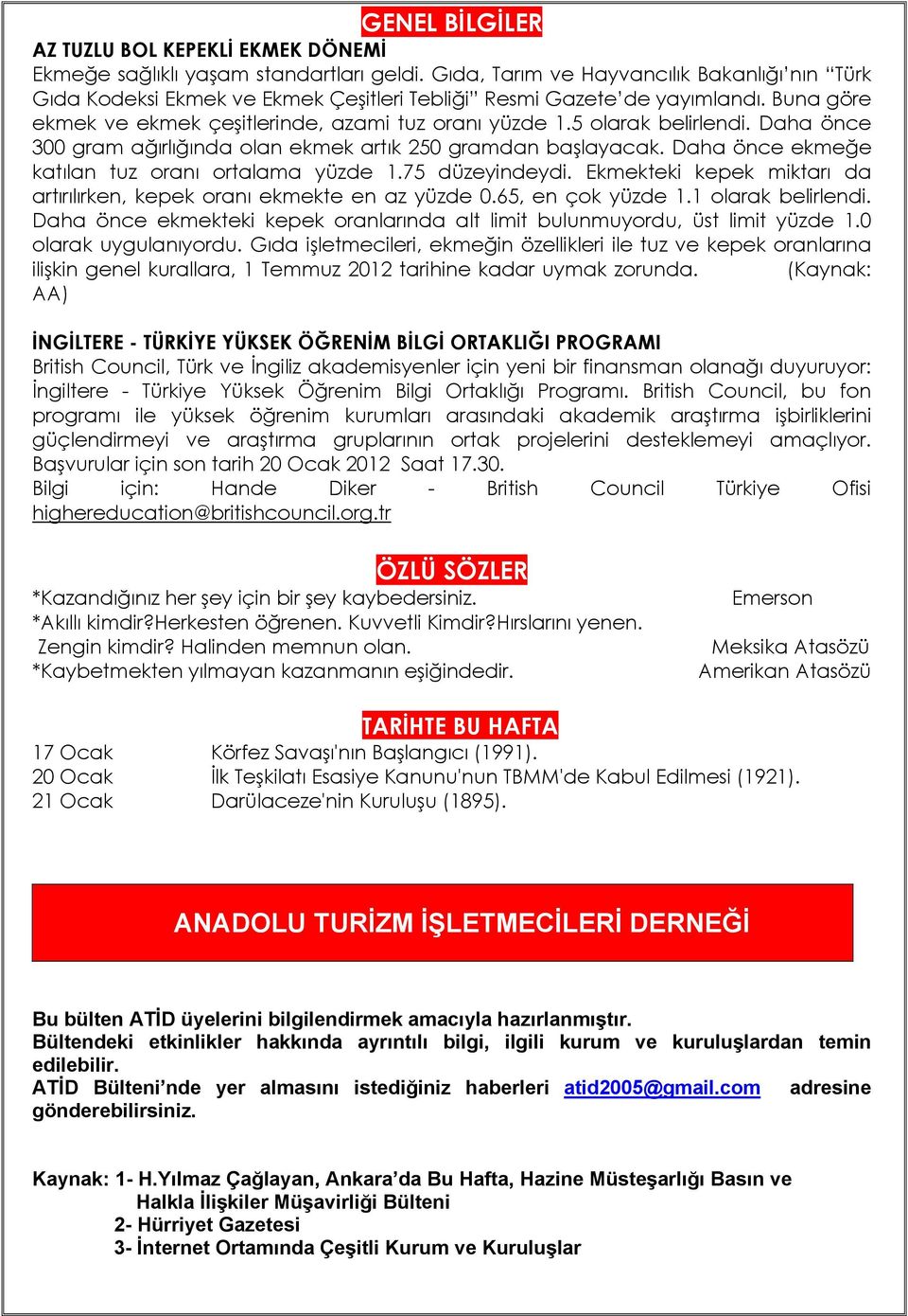 5 olarak belirlendi. Daha önce 300 gram ağırlığında olan ekmek artık 250 gramdan başlayacak. Daha önce ekmeğe katılan tuz oranı ortalama yüzde 1.75 düzeyindeydi.