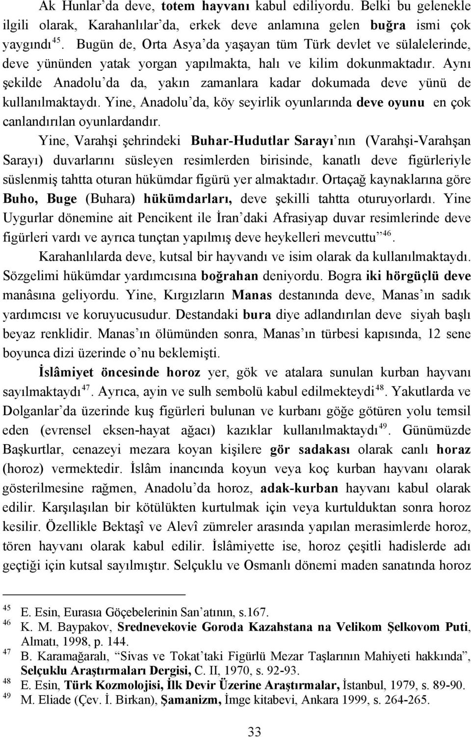 Aynı şekilde Anadolu da da, yakın zamanlara kadar dokumada deve yünü de kullanılmaktaydı. Yine, Anadolu da, köy seyirlik oyunlarında deve oyunu en çok canlandırılan oyunlardandır.