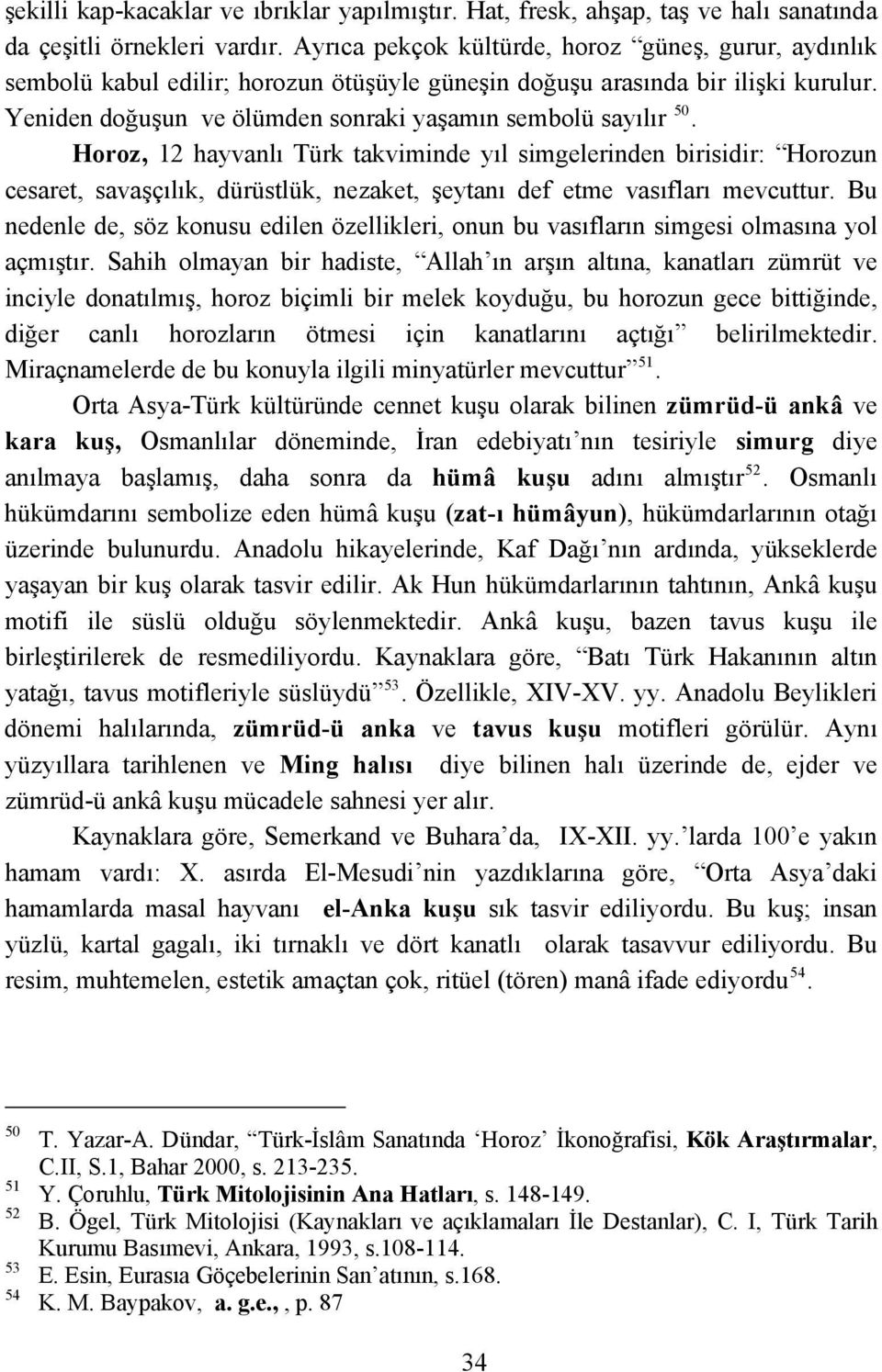 Horoz, 12 hayvanlı Türk takviminde yıl simgelerinden birisidir: Horozun cesaret, savaşçılık, dürüstlük, nezaket, şeytanı def etme vasıfları mevcuttur.