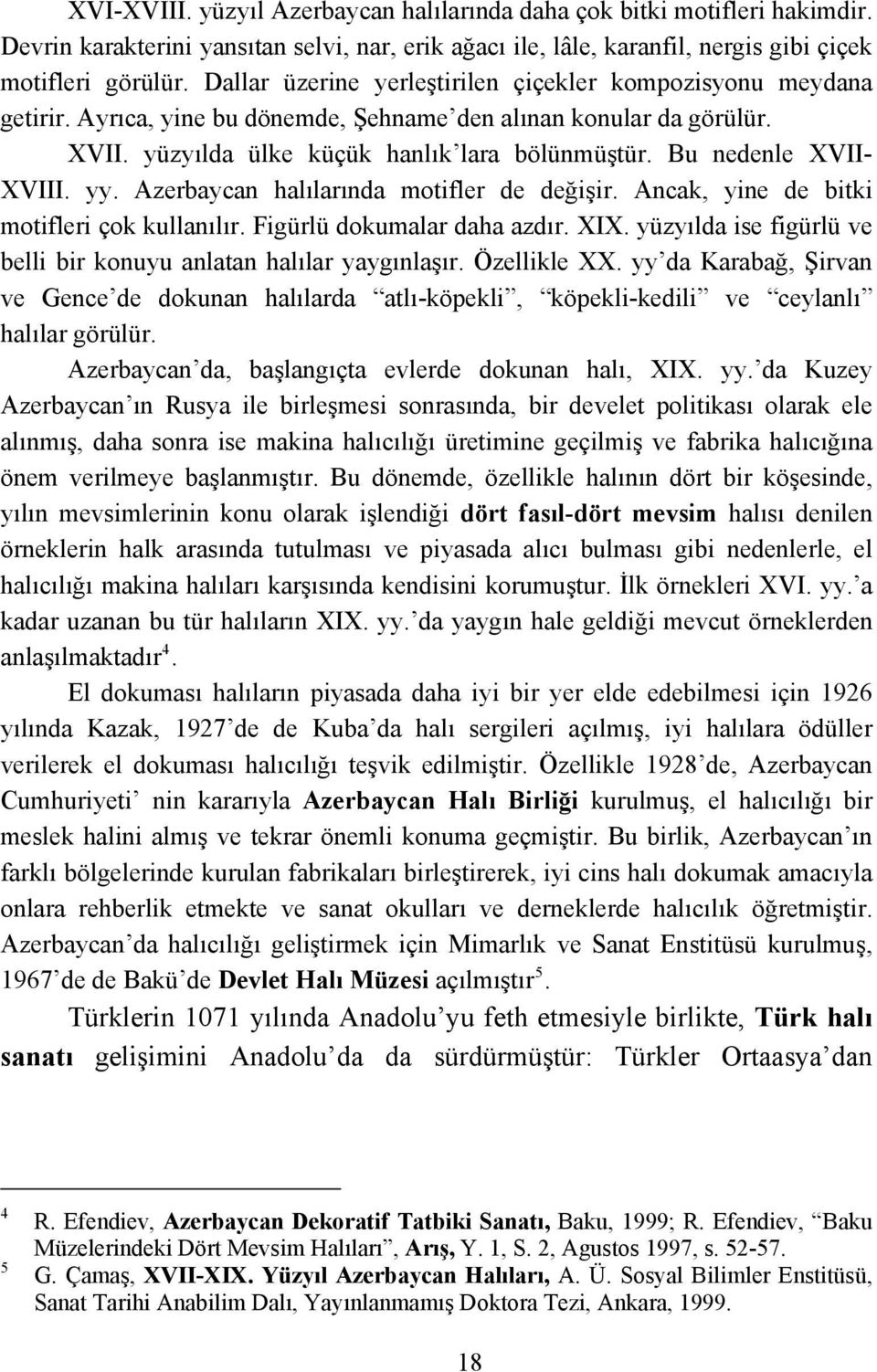 Bu nedenle XVII- XVIII. yy. Azerbaycan halılarında motifler de değişir. Ancak, yine de bitki motifleri çok kullanılır. Figürlü dokumalar daha azdır. XIX.