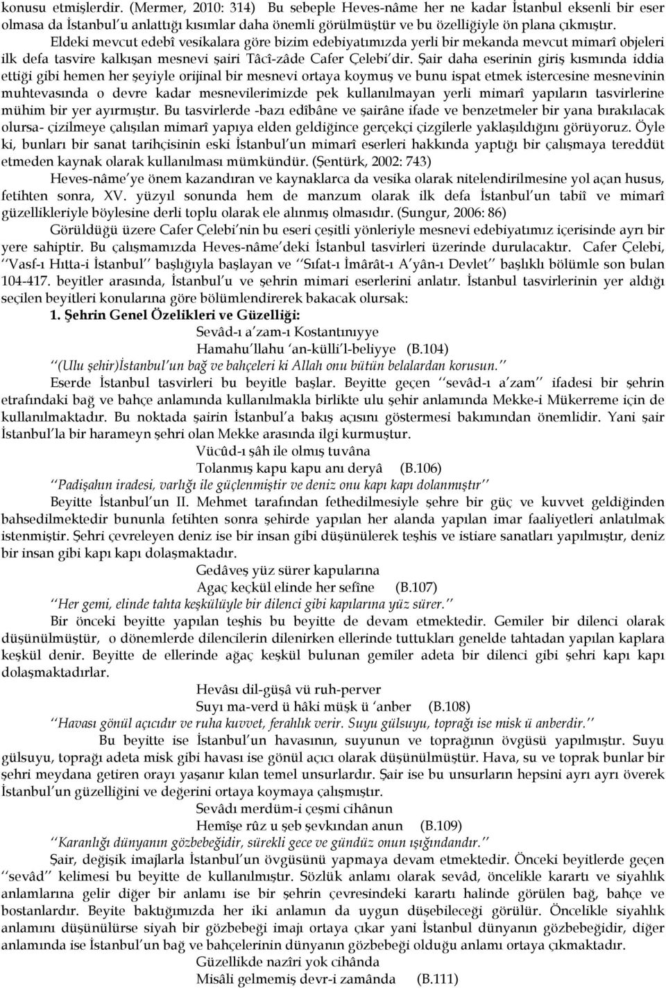 Eldeki mevcut edebî vesikalara göre bizim edebiyatımızda yerli bir mekanda mevcut mimarî objeleri ilk defa tasvire kalkışan mesnevi şairi Tâcî-zâde Cafer Çelebi dir.