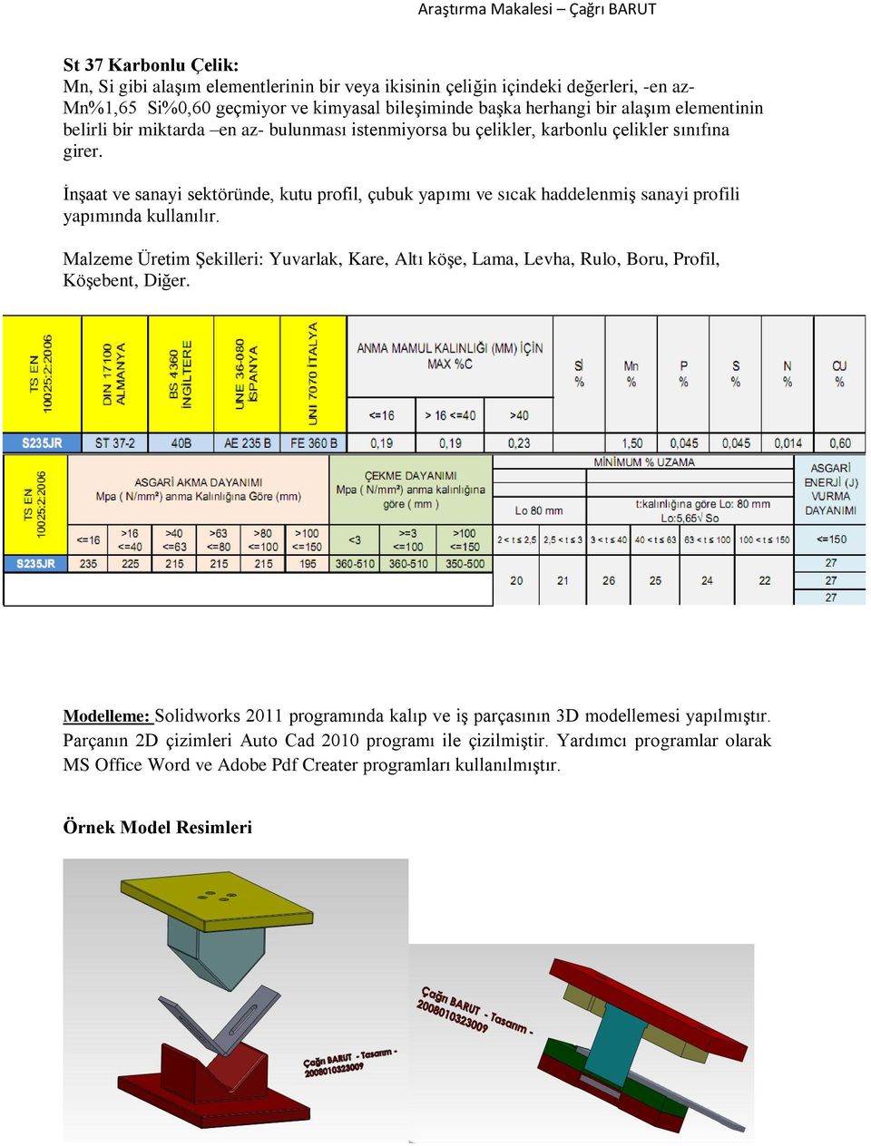 ĠnĢaat ve sanayi sektöründe, kutu profil, çubuk yapımı ve sıcak haddelenmiģ sanayi profili yapımında kullanılır.