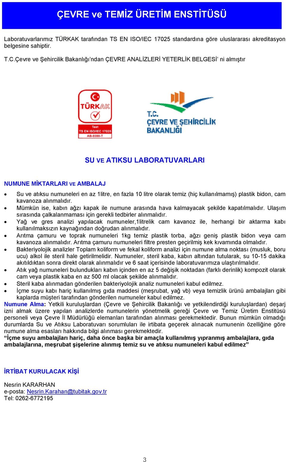 Çevre ve Şehircilik Bakanlığı ndan ÇEVRE ANALİZLERİ YETERLİK BELGESİ ni almıştır SU VE ATIKSU LABORATUVARLARI NUMUNE MİKTARLARI VE AMBALAJ Su ve atıksu numuneleri en az 1litre, en fazla 10 litre