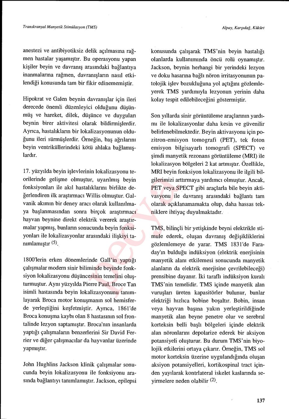 Hipokrat ve Galen beynin davran ışlar için ileri derecede önemli düzenleyici oldu ğunu dü şünmü ş ve hareket, dilek, dü şünce ve duygular ı beynin birer aktivitesi olarak bildirmi şlerdir.