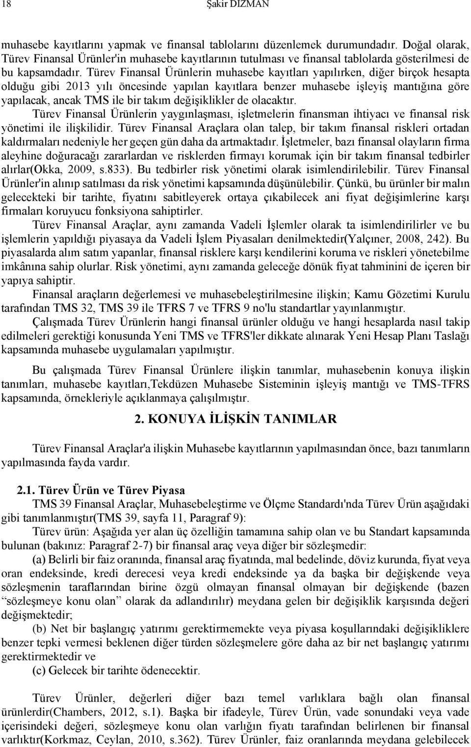 Türev Finansal Ürünlerin muhasebe kayıtları yapılırken, diğer birçok hesapta olduğu gibi 2013 yılı öncesinde yapılan kayıtlara benzer muhasebe işleyiş mantığına göre yapılacak, ancak TMS ile bir