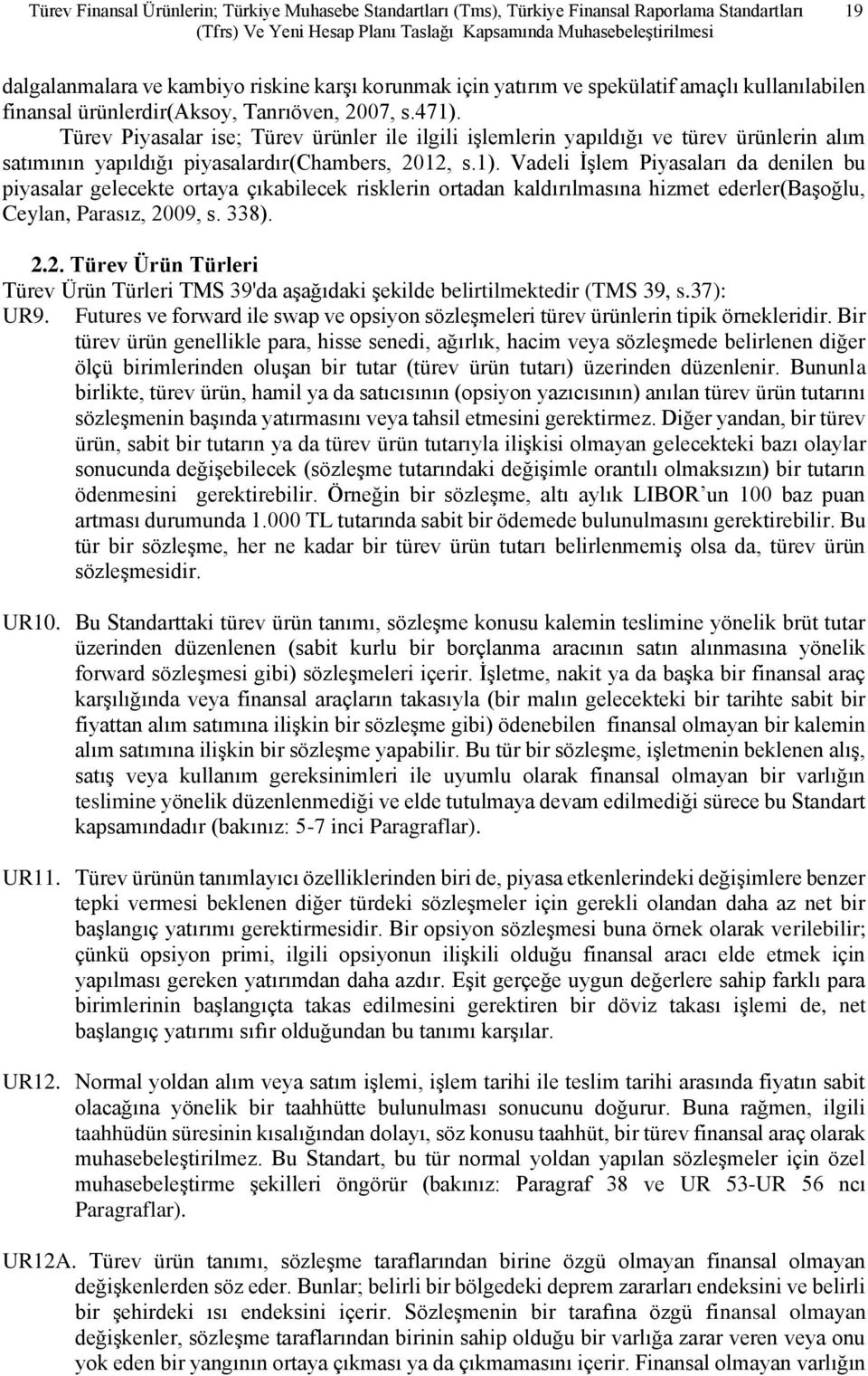 Türev Piyasalar ise; Türev ürünler ile ilgili işlemlerin yapıldığı ve türev ürünlerin alım satımının yapıldığı piyasalardır(chambers, 2012, s.1).