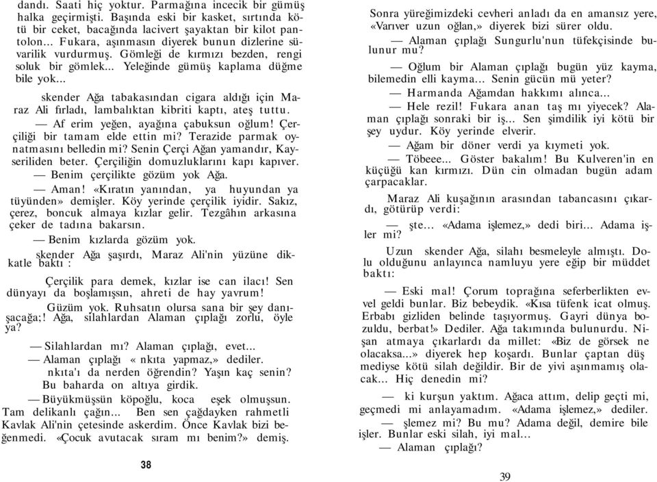 .. İskender Ağa tabakasından cigara aldığı için Maraz Ali fırladı, lambalıktan kibriti kaptı, ateş tuttu. Af erim yeğen, ayağına çabuksun oğlum! Çerçiliği bir tamam elde ettin mi?