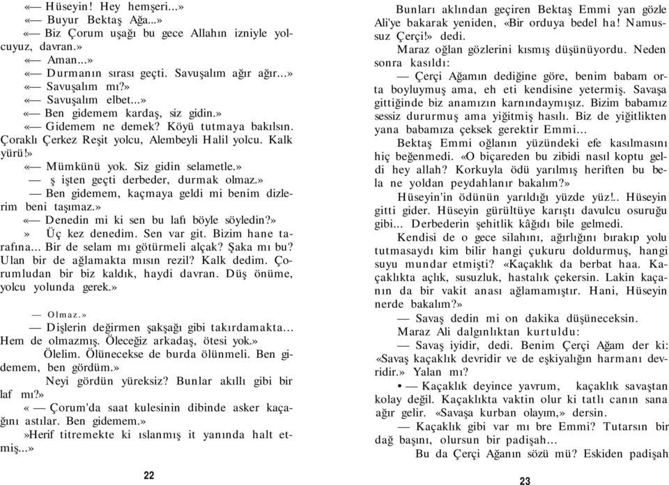 » İş işten geçti derbeder, durmak olmaz.» Ben gidemem, kaçmaya geldi mi benim dizlerim beni taşımaz.» «Denedin mi ki sen bu lafı böyle söyledin?»» Üç kez denedim. Sen var git. Bizim hane tarafına.