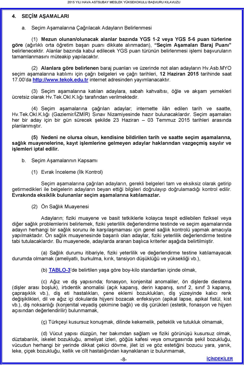 Aşamaları Baraj Puanı belirlenecektir. Alanlar bazında kabul edilecek YGS puan türünün belirlenmesi işlemi başvuruların tamamlanmasını müteakip yapılacaktır.