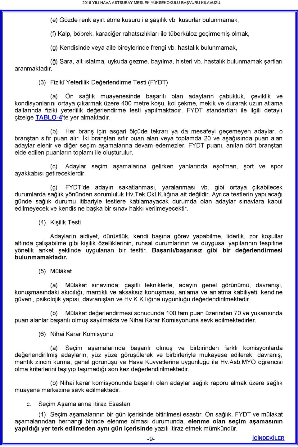 (3) Fizikî Yeterlilik Değerlendirme Testi (FYDT) (a) Ön sağlık muayenesinde başarılı olan adayların çabukluk, çeviklik ve kondisyonlarını ortaya çıkarmak üzere 400 metre koşu, kol çekme, mekik ve