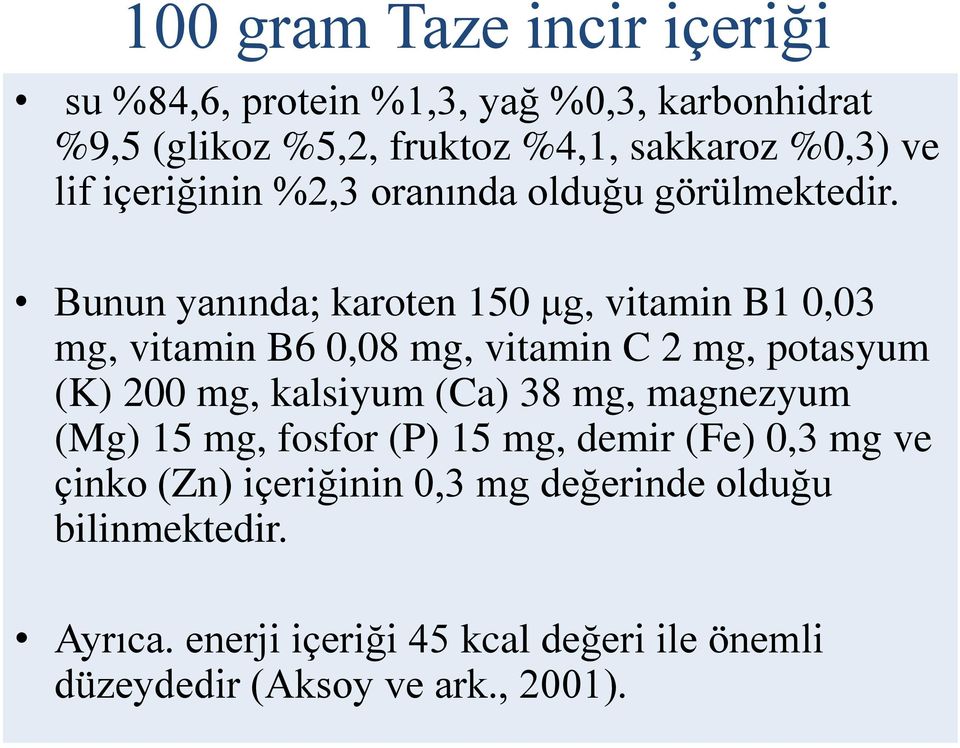 Bunun yanında; karoten 150 μg, vitamin B1 0,03 mg, vitamin B6 0,08 mg, vitamin C 2 mg, potasyum (K) 200 mg, kalsiyum (Ca) 38