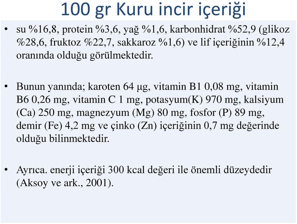 Bunun yanında; karoten 64 μg, vitamin B1 0,08 mg, vitamin B6 0,26 mg, vitamin C 1 mg, potasyum(k) 970 mg, kalsiyum (Ca) 250 mg,