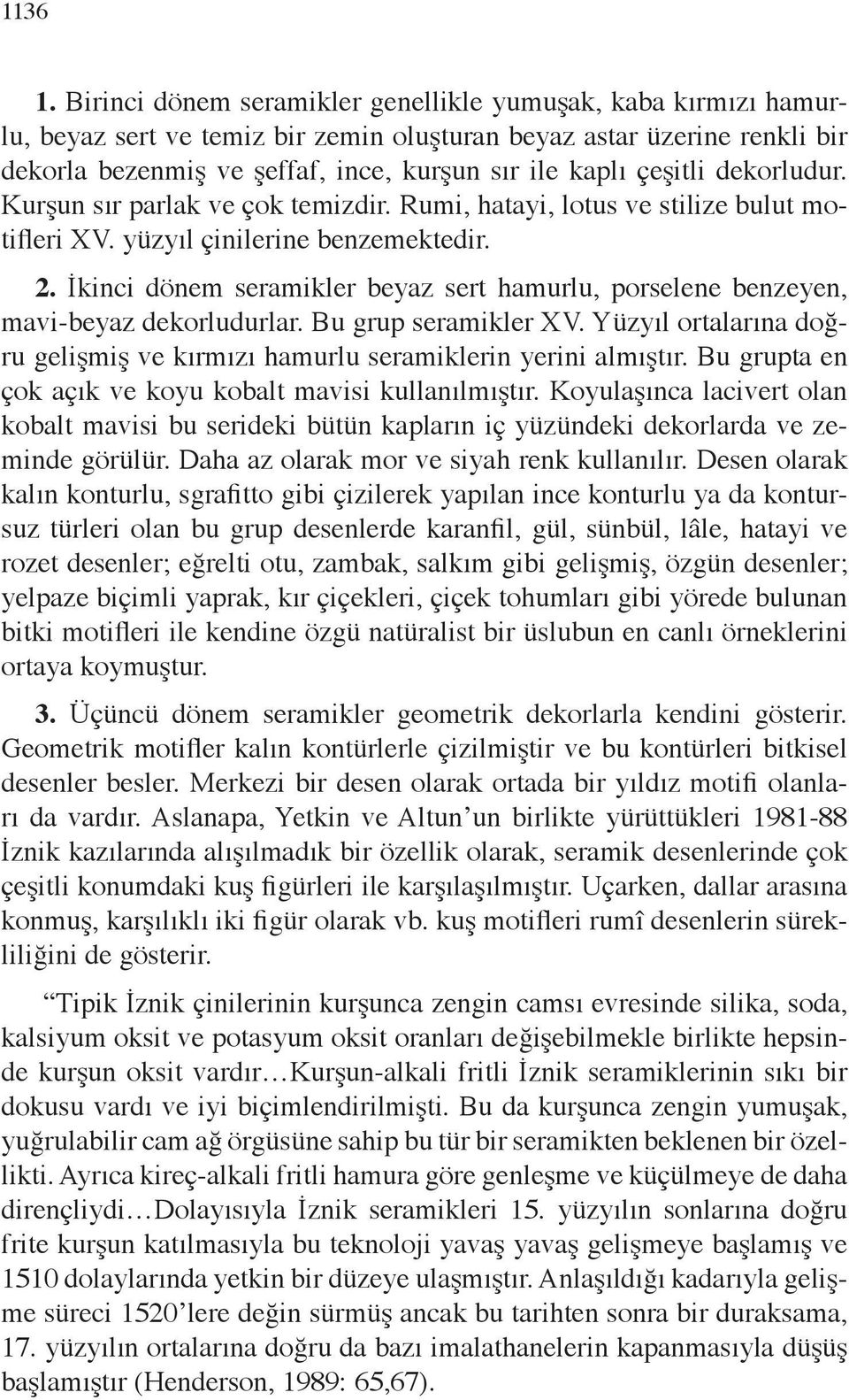 çeşitli dekorludur. Kurşun sır parlak ve çok temizdir. Rumi, hatayi, lotus ve stilize bulut motifleri XV. yüzyıl çinilerine benzemektedir. 2.