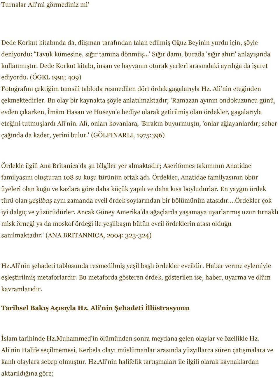 (ÖGEL 1991; 409) Fotoğrafını çektiğim temsili tabloda resmedilen dört ördek gagalarıyla Hz. Ali'nin eteğinden çekmektedirler.