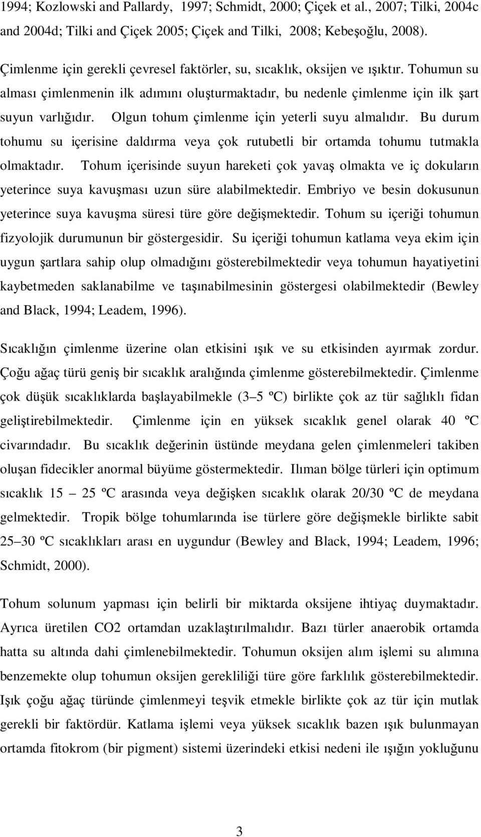 Olgun tohum çimlenme için yeterli suyu almalıdır. Bu durum tohumu su içerisine daldırma veya çok rutubetli bir ortamda tohumu tutmakla olmaktadır.