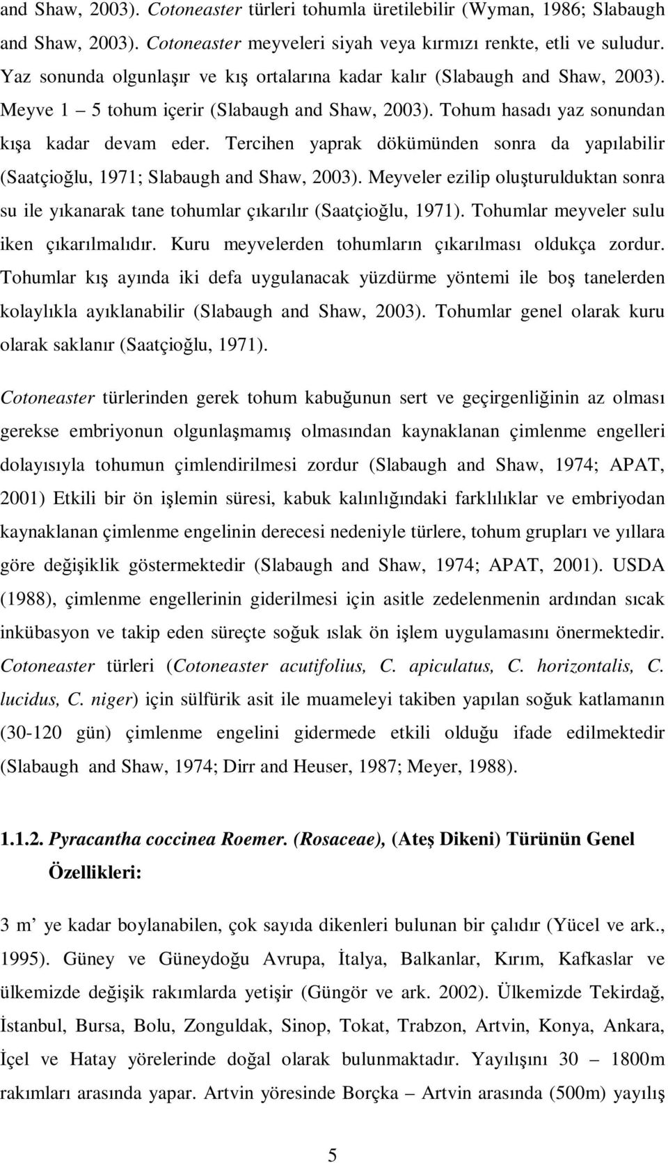 Tercihen yaprak dökümünden sonra da yapılabilir (Saatçioğlu, 1971; Slabaugh and Shaw, 2003). Meyveler ezilip oluşturulduktan sonra su ile yıkanarak tane tohumlar çıkarılır (Saatçioğlu, 1971).