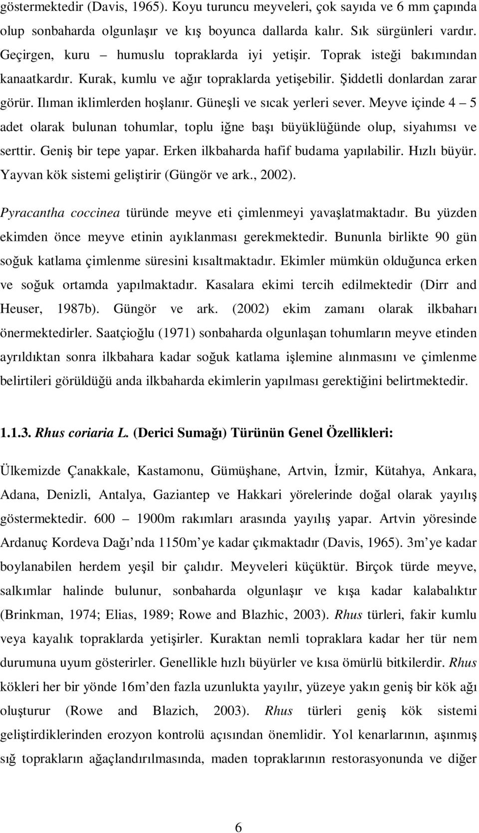 Güneşli ve sıcak yerleri sever. Meyve içinde 4 5 adet olarak bulunan tohumlar, toplu iğne başı büyüklüğünde olup, siyahımsı ve serttir. Geniş bir tepe yapar. Erken ilkbaharda hafif budama yapılabilir.