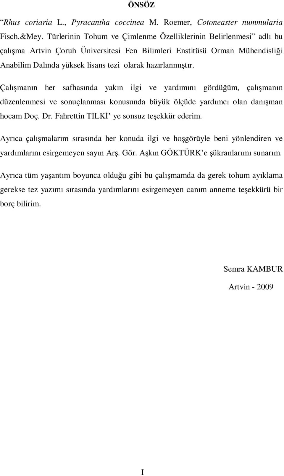 Çalışmanın her safhasında yakın ilgi ve yardımını gördüğüm, çalışmanın düzenlenmesi ve sonuçlanması konusunda büyük ölçüde yardımcı olan danışman hocam Doç. Dr.