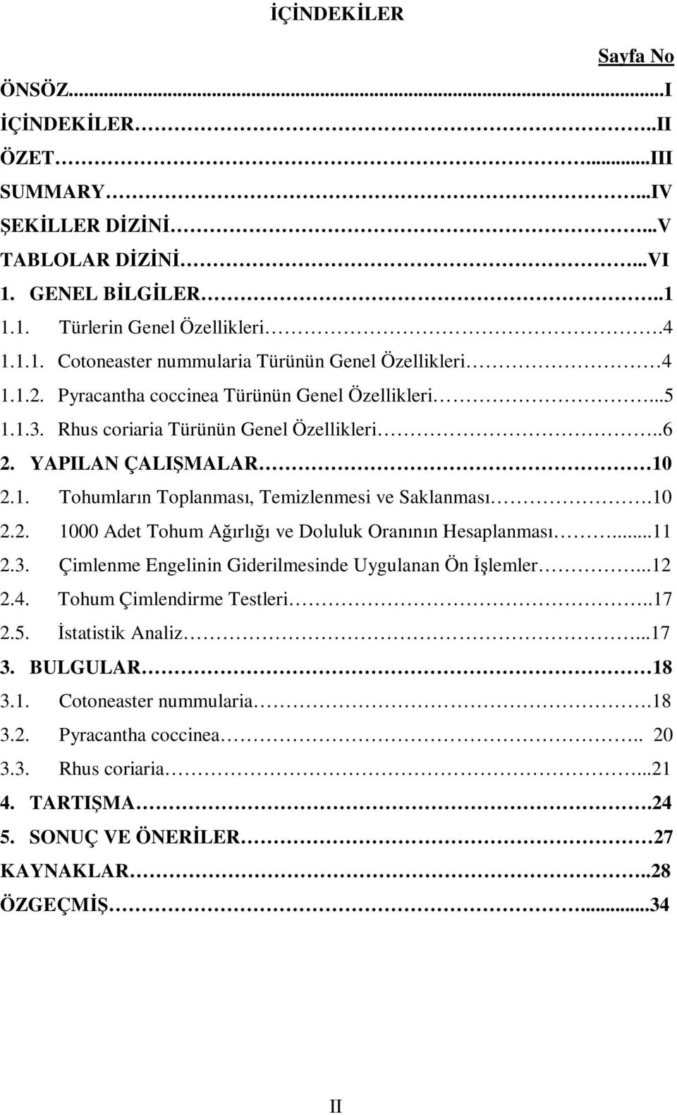 ..11 2.3. Çimlenme Engelinin Giderilmesinde Uygulanan Ön İşlemler...12 2.4. Tohum Çimlendirme Testleri..17 2.5. İstatistik Analiz...17 3. BULGULAR 18 3.1. Cotoneaster nummularia.18 3.2. Pyracantha coccinea.