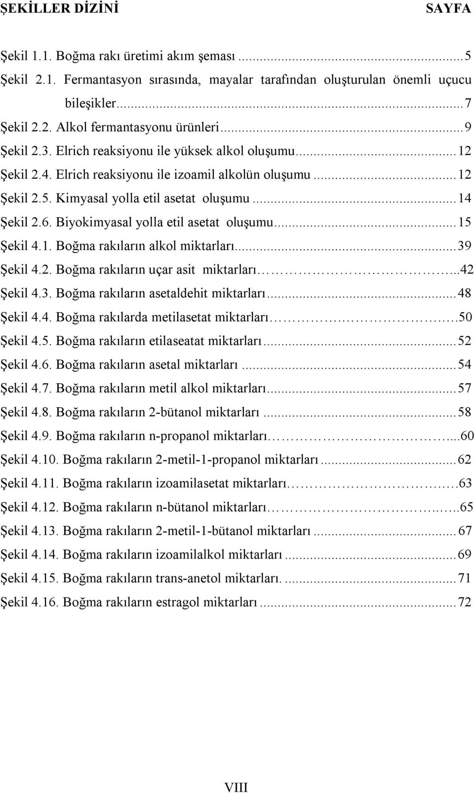 Biyokimyasal yolla etil asetat oluşumu... 15 Şekil 4.1. Boğma rakıların alkol miktarları... 39 Şekil 4.2. Boğma rakıların uçar asit miktarları...42 Şekil 4.3. Boğma rakıların asetaldehit miktarları.