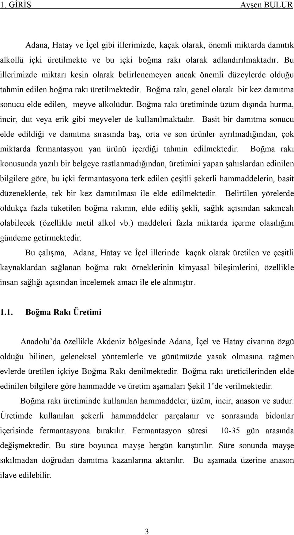 Boğma rakı üretiminde üzüm dışında hurma, incir, dut veya erik gibi meyveler de kullanılmaktadır.