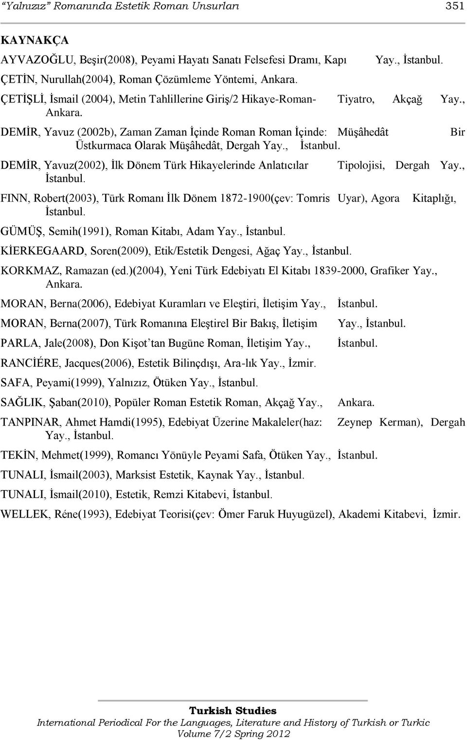 DEMĠR, Yavuz (2002b), Zaman Zaman Ġçinde Roman Roman Ġçinde: MüĢâhedât Üstkurmaca Olarak MüĢâhedât, Dergah Yay., Ġstanbul. DEMĠR, Yavuz(2002), Ġlk Dönem Türk Hikayelerinde Anlatıcılar Ġstanbul.