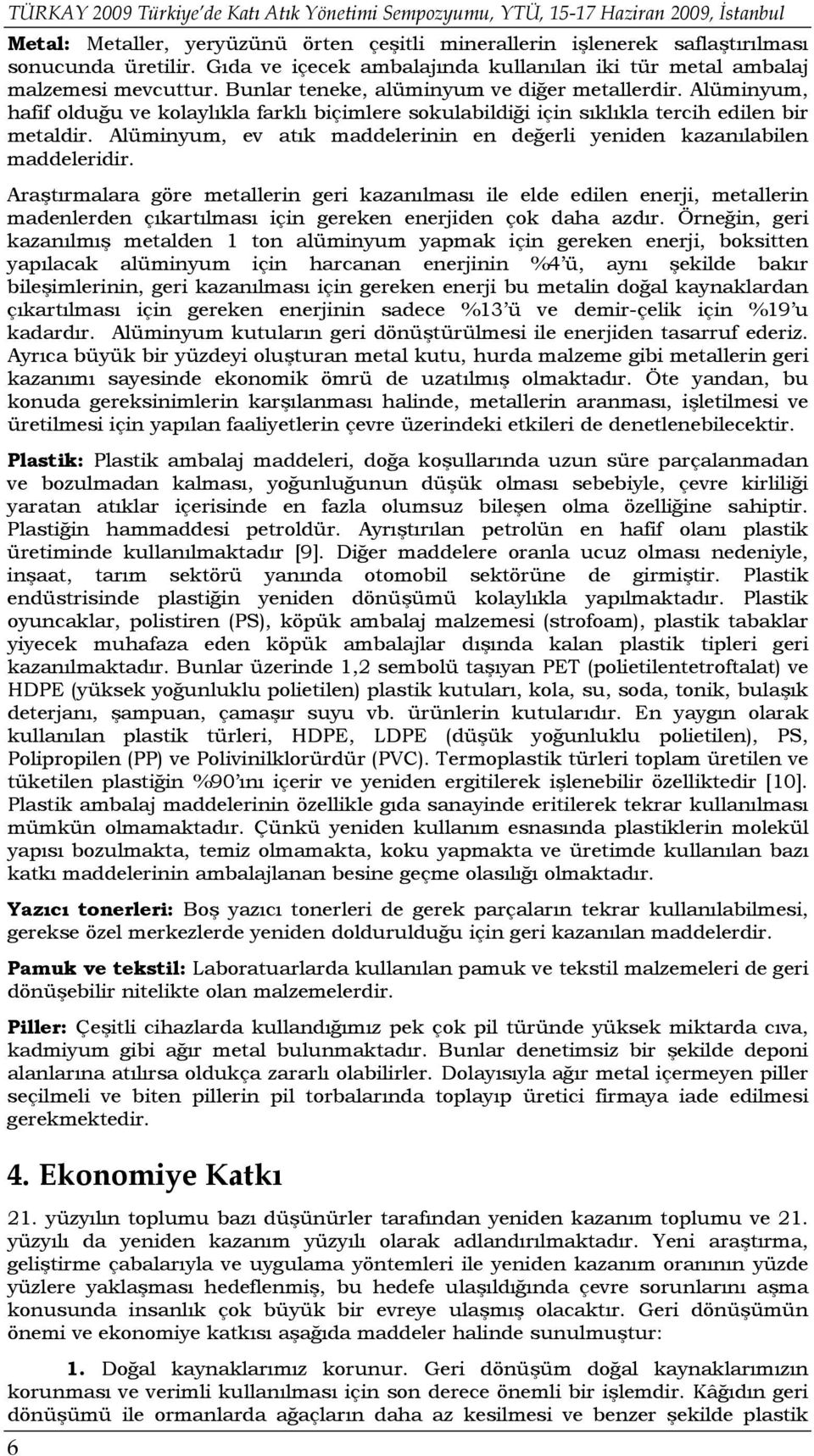 Alüminyum, hafif olduğu ve kolaylıkla farklı biçimlere sokulabildiği için sıklıkla tercih edilen bir metaldir. Alüminyum, ev atık maddelerinin en değerli yeniden kazanılabilen maddeleridir.