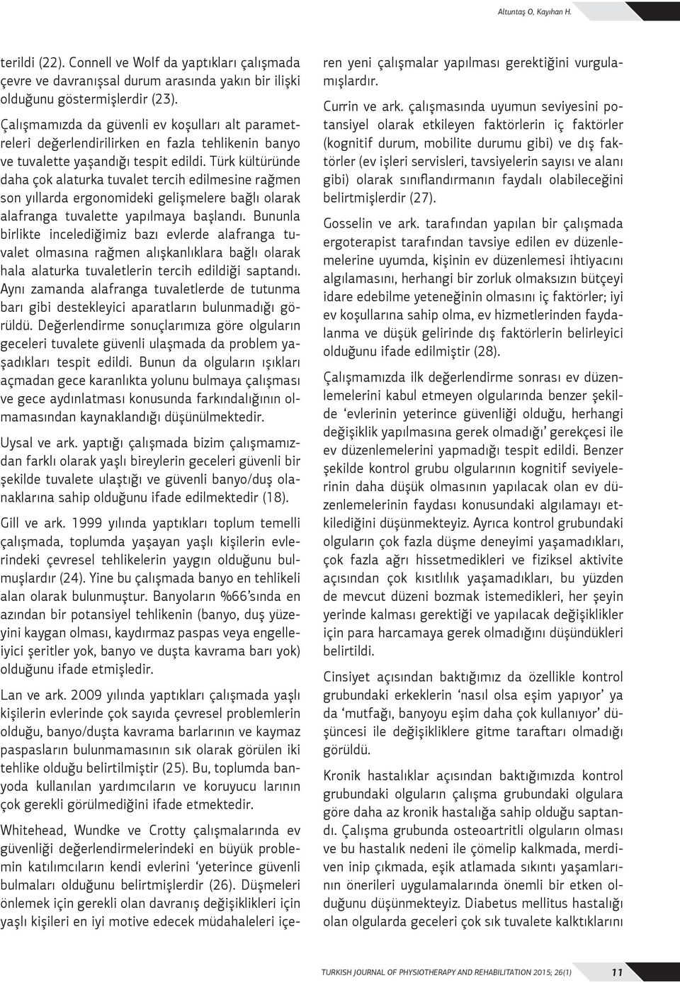 Türk kültüründe daha çok alaturka tuvalet tercih edilmesine rağmen son yıllarda ergonomideki gelişmelere bağlı olarak alafranga tuvalette yapılmaya başlandı.