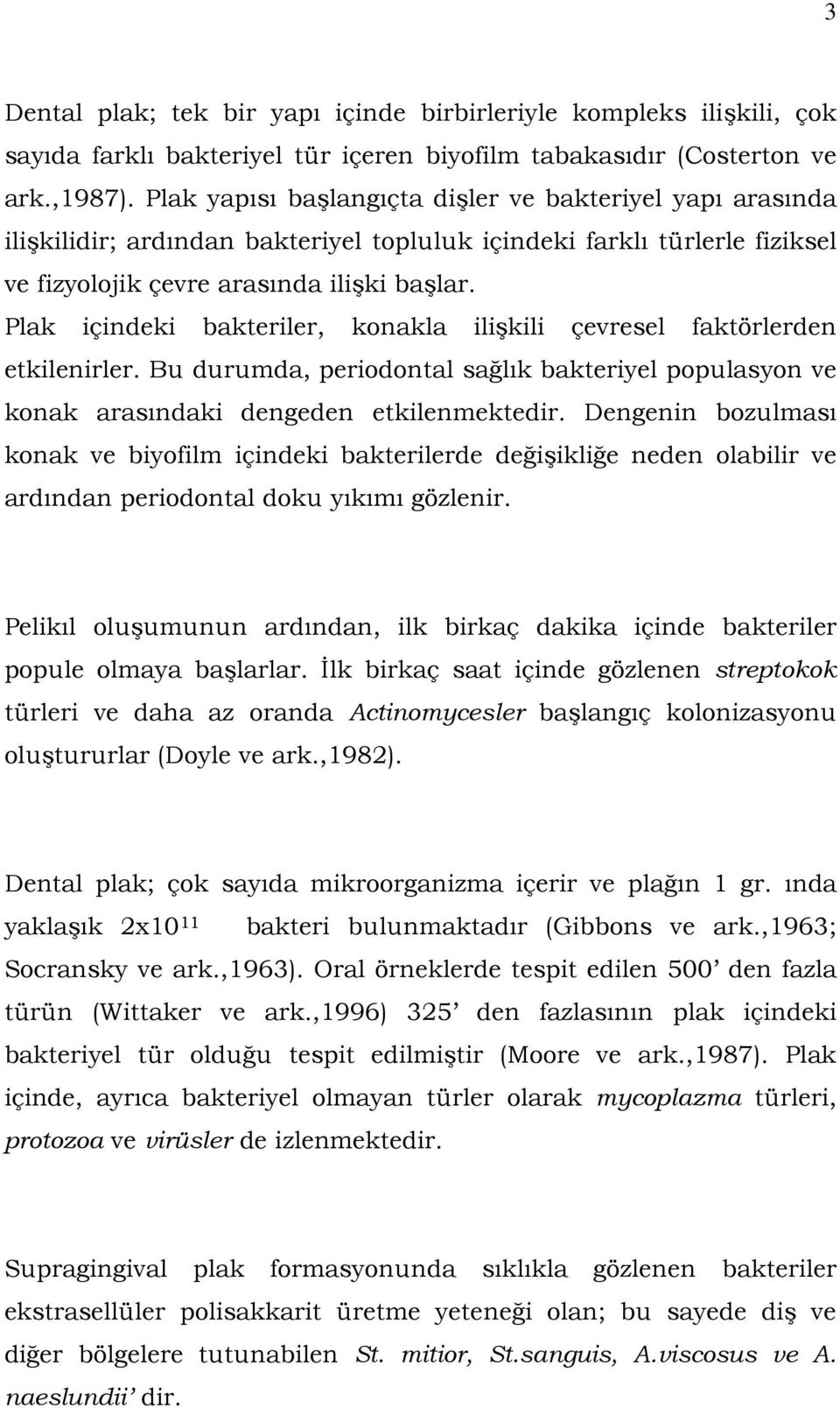 Plak içindeki bakteriler, konakla ilişkili çevresel faktörlerden etkilenirler. Bu durumda, periodontal sağlık bakteriyel populasyon ve konak arasındaki dengeden etkilenmektedir.