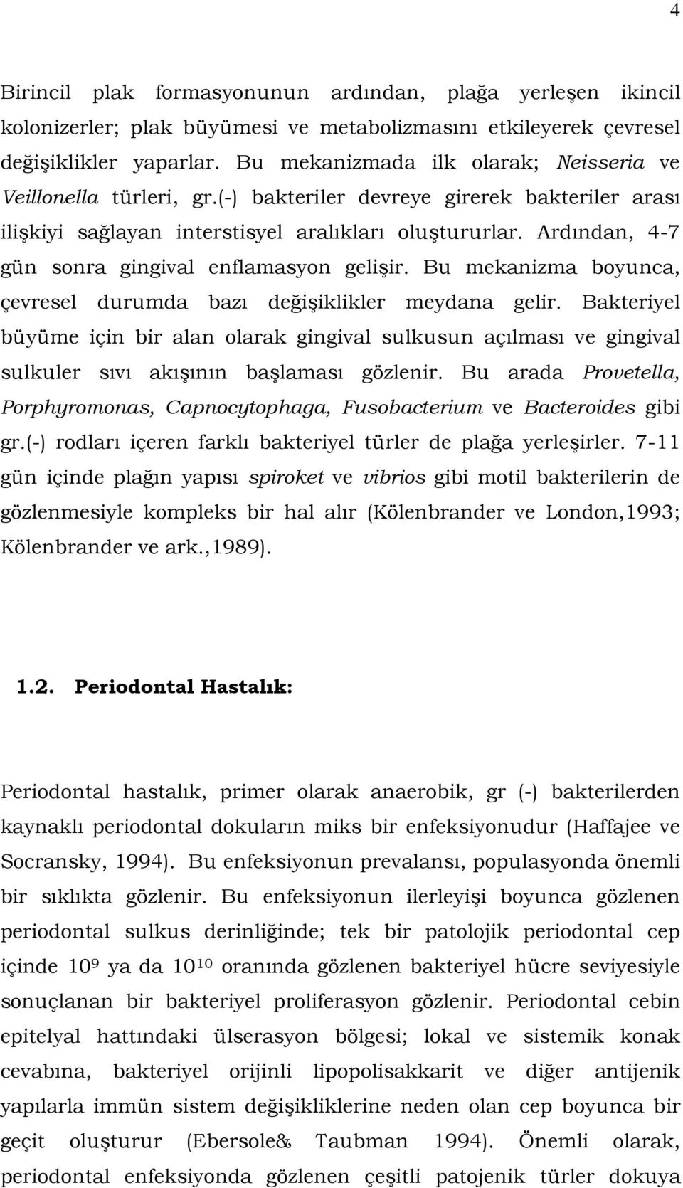 Ardından, 4-7 gün sonra gingival enflamasyon gelişir. Bu mekanizma boyunca, çevresel durumda bazı değişiklikler meydana gelir.