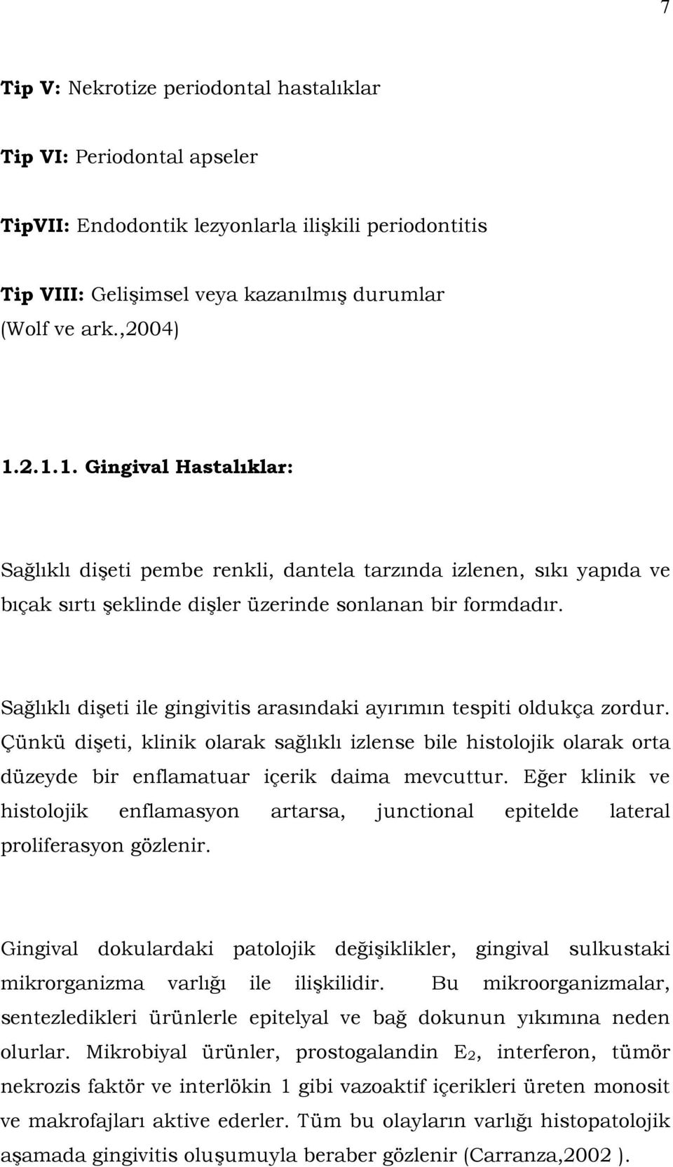 Sağlıklı dişeti ile gingivitis arasındaki ayırımın tespiti oldukça zordur. Çünkü dişeti, klinik olarak sağlıklı izlense bile histolojik olarak orta düzeyde bir enflamatuar içerik daima mevcuttur.