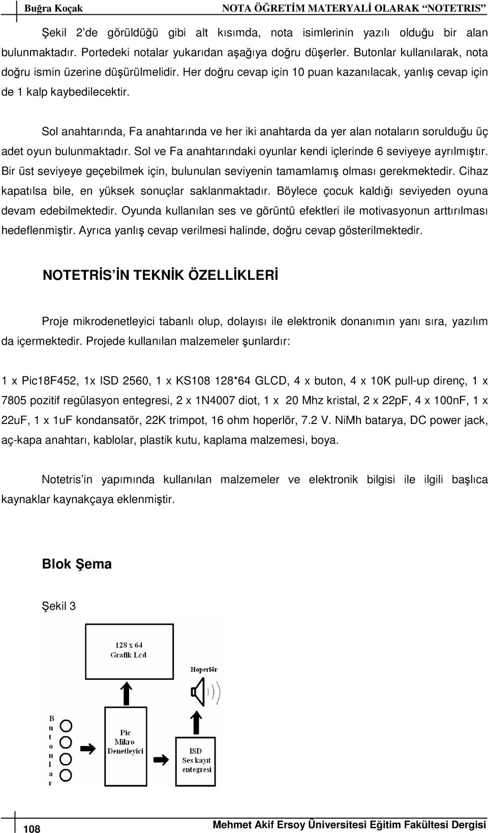 Sol anahtarında, Fa anahtarında ve her iki anahtarda da yer alan notaların sorulduğu üç adet oyun bulunmaktadır. Sol ve Fa anahtarındaki oyunlar kendi içlerinde 6 seviyeye ayrılmıştır.