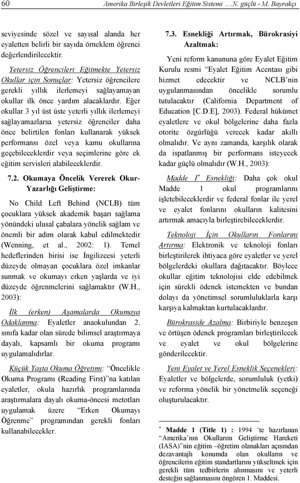 Eğer okullar 3 yıl üst üste yeterli yıllık ilerlemeyi sağlayamazlarsa yetersiz öğrenciler daha önce belirtilen fonları kullanarak yüksek performansı özel veya kamu okullarına geçebileceklerdir veya