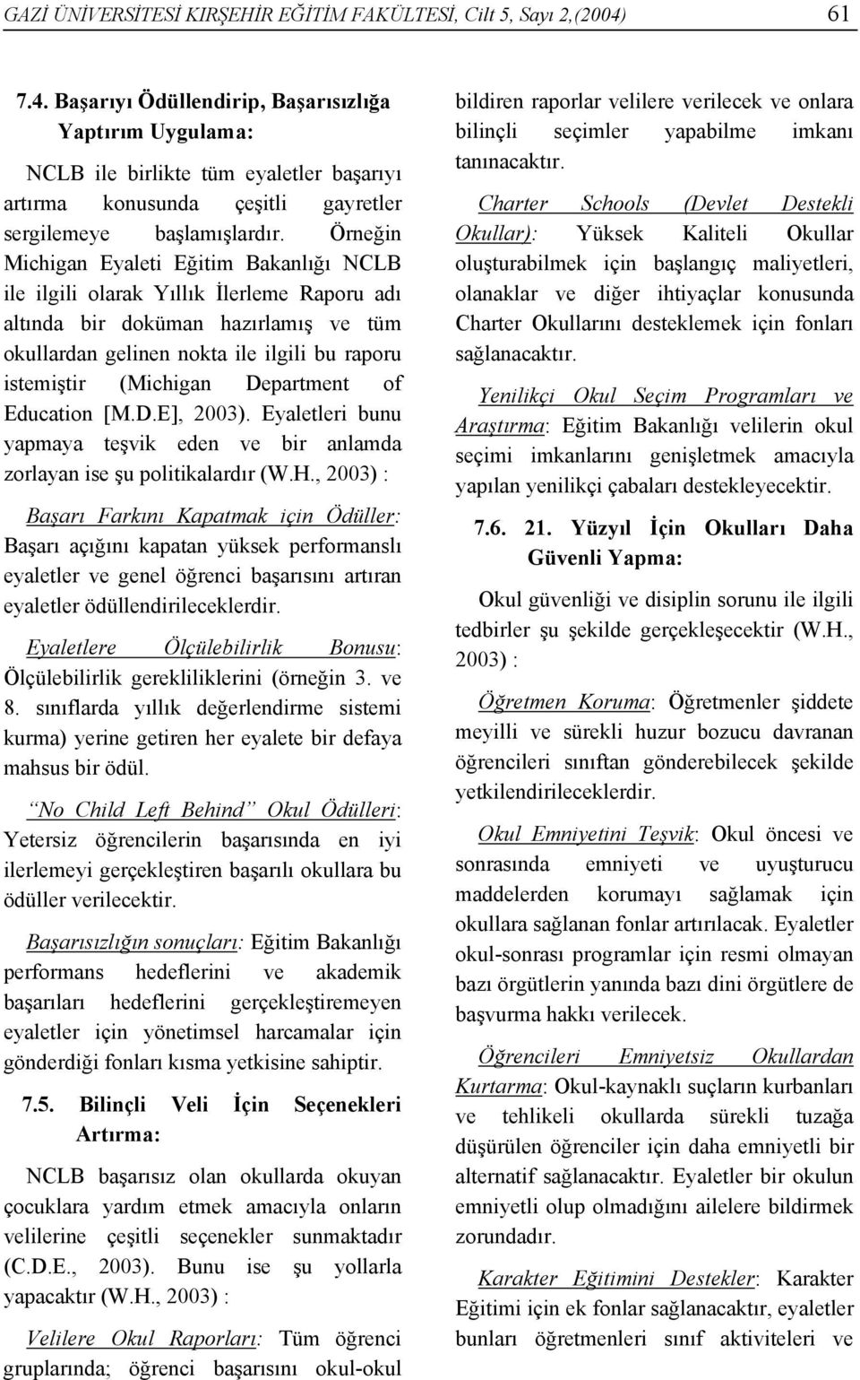 Örneğin Michigan Eyaleti Eğitim Bakanlığı NCLB ile ilgili olarak Yıllık İlerleme Raporu adı altında bir doküman hazırlamış ve tüm okullardan gelinen nokta ile ilgili bu raporu istemiştir (Michigan