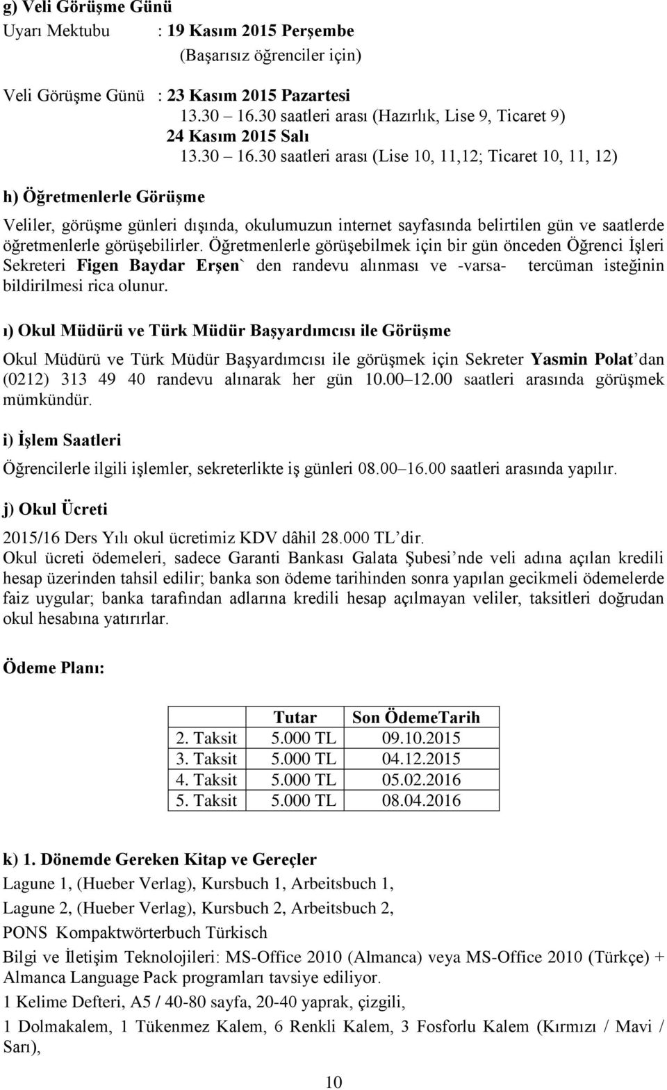 30 saatleri arası (Lise 10, 11,12; Ticaret 10, 11, 12) h) Öğretmenlerle GörüĢme Veliler, görüşme günleri dışında, okulumuzun internet sayfasında belirtilen gün ve saatlerde öğretmenlerle