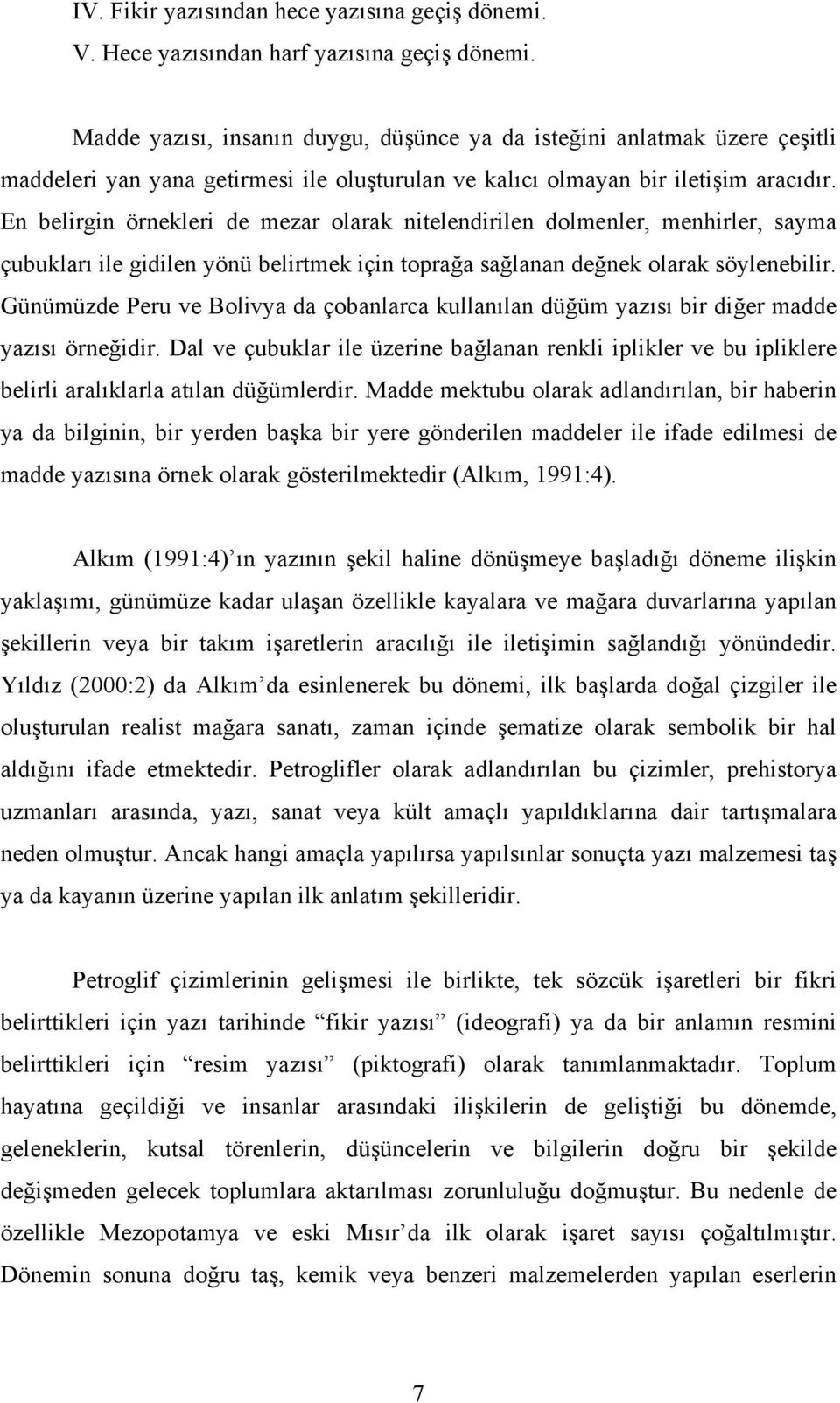 En belirgin örnekleri de mezar olarak nitelendirilen dolmenler, menhirler, sayma çubukları ile gidilen yönü belirtmek için toprağa sağlanan değnek olarak söylenebilir.