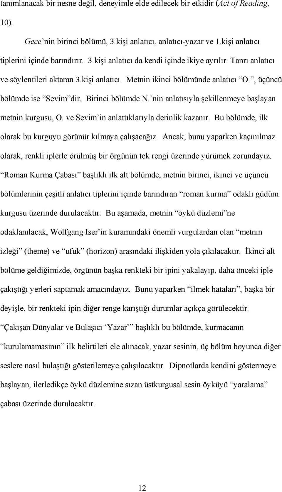 , üçüncü bölümde ise Sevim dir. Birinci bölümde N. nin anlatısıyla şekillenmeye başlayan metnin kurgusu, O. ve Sevim in anlattıklarıyla derinlik kazanır.