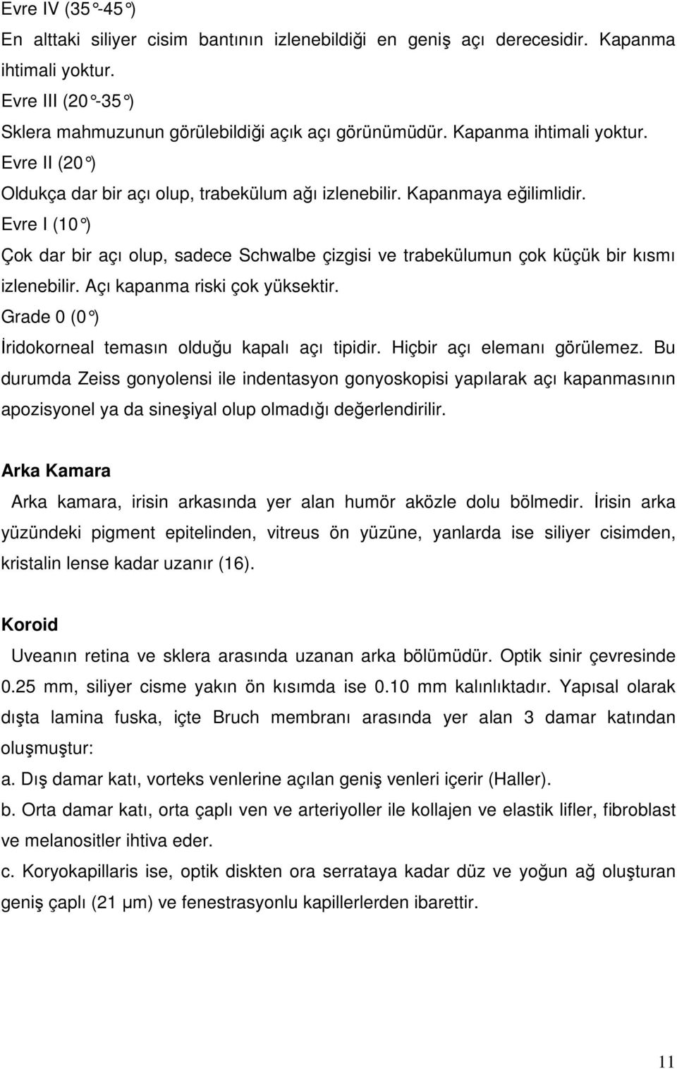 Evre I (10 ) Çok dar bir açı olup, sadece Schwalbe çizgisi ve trabekülumun çok küçük bir kısmı izlenebilir. Açı kapanma riski çok yüksektir.