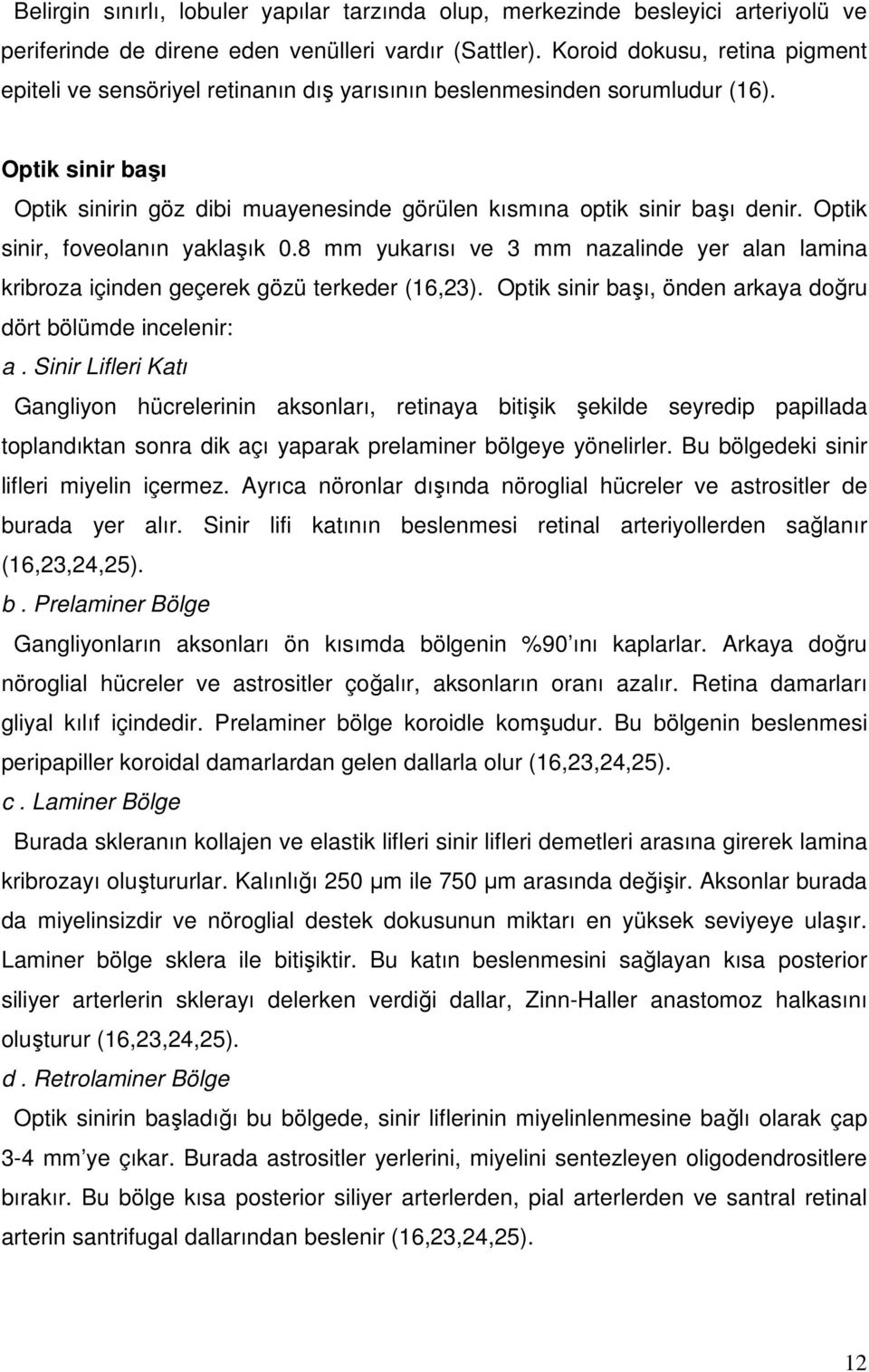 Optik sinir, foveolanın yaklaşık 0.8 mm yukarısı ve 3 mm nazalinde yer alan lamina kribroza içinden geçerek gözü terkeder (16,23). Optik sinir başı, önden arkaya doğru dört bölümde incelenir: a.