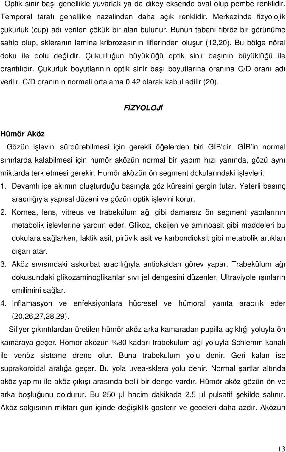 Bu bölge nöral doku ile dolu değildir. Çukurluğun büyüklüğü optik sinir başının büyüklüğü ile orantılıdır. Çukurluk boyutlarının optik sinir başı boyutlarına oranına C/D oranı adı verilir.