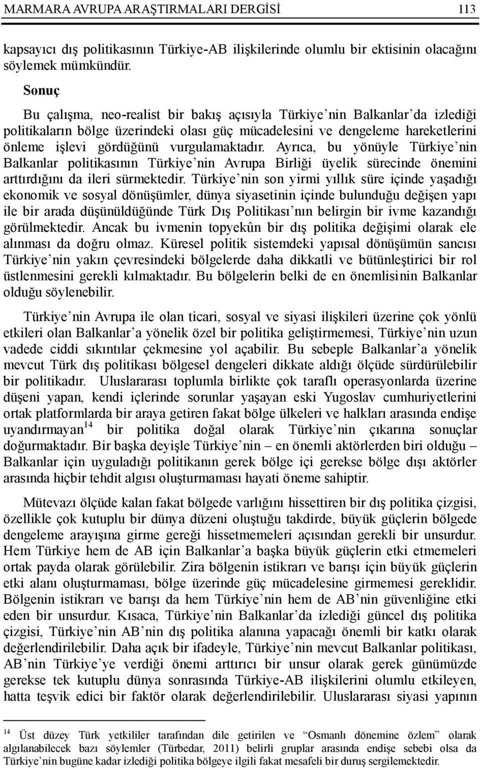 vurgulamaktadır. Ayrıca, bu yönüyle Türkiye nin Balkanlar politikasının Türkiye nin Avrupa Birliği üyelik sürecinde önemini arttırdığını da ileri sürmektedir.