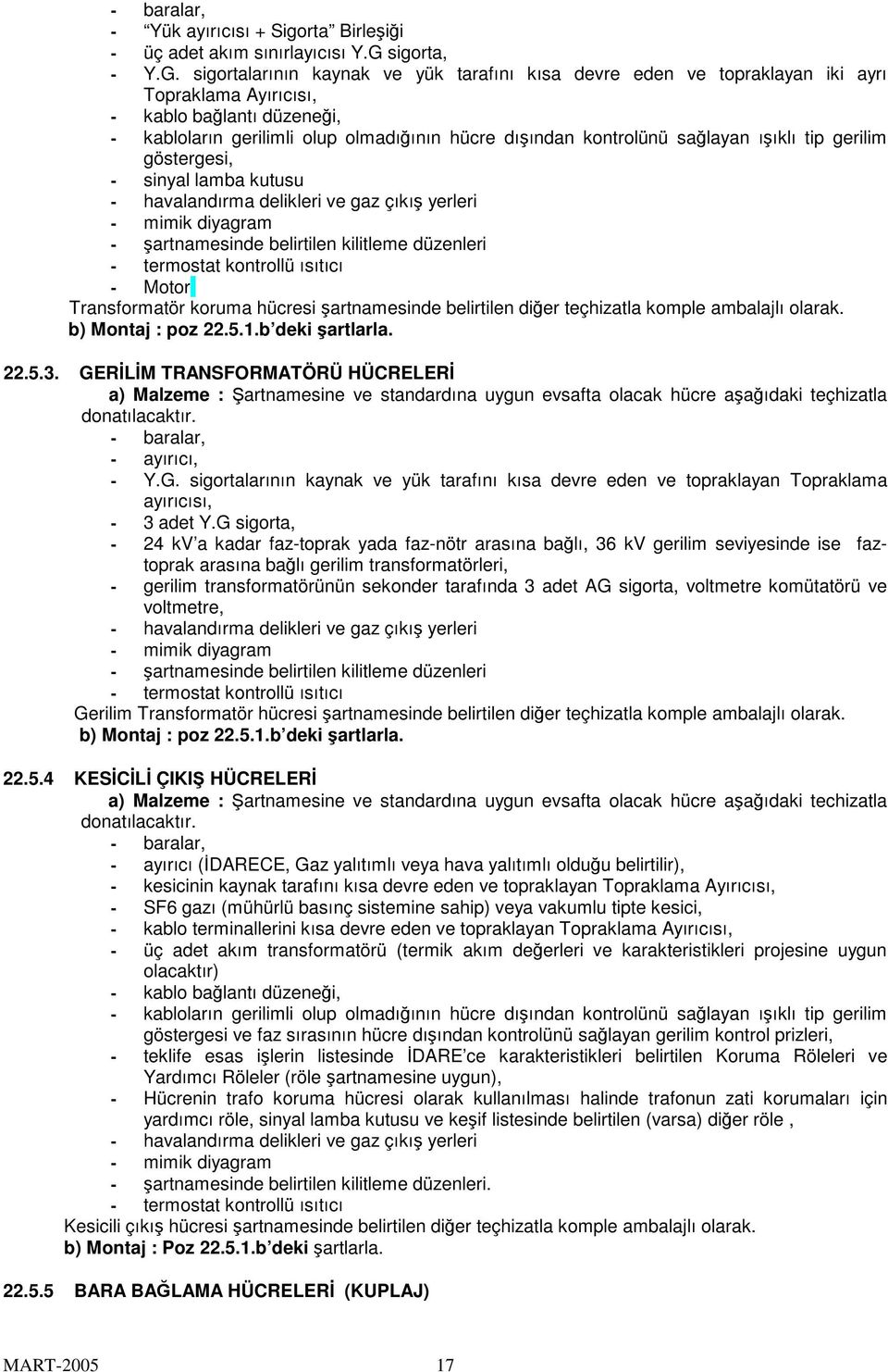 sigortalarının kaynak ve yük tarafını kısa devre eden ve topraklayan iki ayrı Topraklama Ayırıcısı, - kablo balantı düzenei, - kabloların gerilimli olup olmadıının hücre dıından kontrolünü salayan