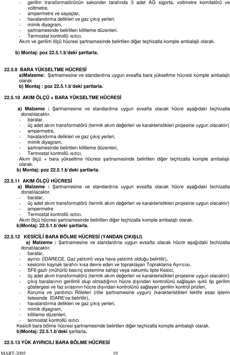 b deki artlarla. 22.5.9 BARA YÜKSELTME HÜCRES a)malzeme: artnamesine ve standardına uygun evsafta bara yükseltme hücresi komple ambalajlı olarak b) Montaj : poz 22.5.1.b deki artlarla. 22.5.10 AKIM ÖLÇÜ + BARA YÜKSELTME HÜCRES a) Malzeme : artnamesine ve standardına uygun evsafta olacak hücre aaıdaki teçhizatla donatılacaktır.