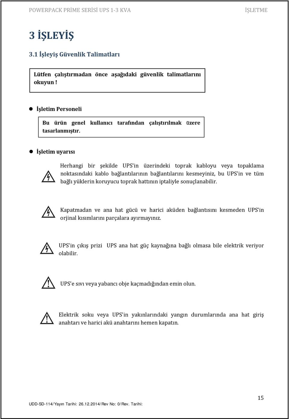 bağlı yüklerin koruyucu toprak hattınınn iptaliyle sonuçlanabilir. Kapatmadan ve ana hat gücü ve harici aküden orjinal kısımlarını parçalara ayırmayınız.