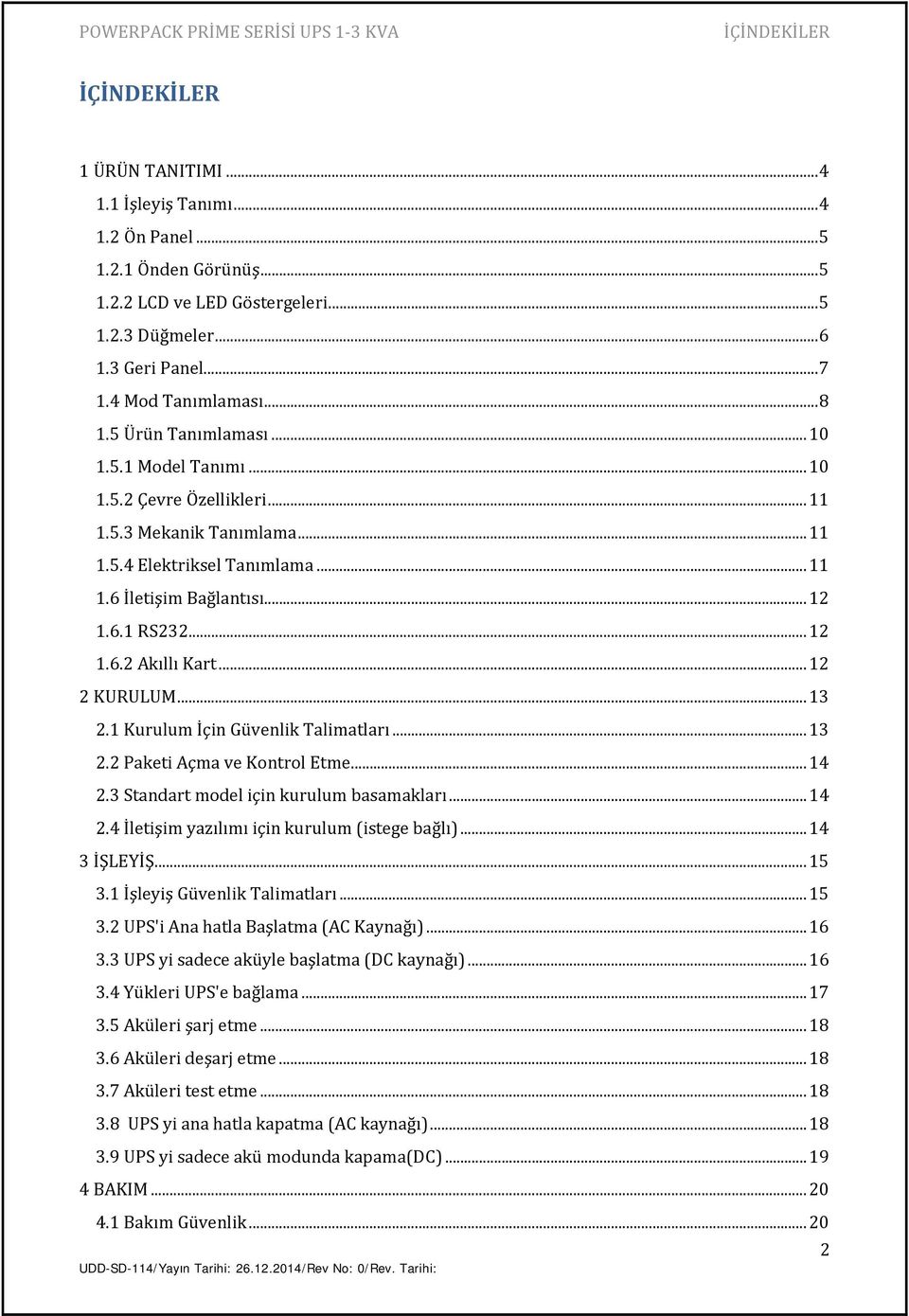 6.1 RS232... 12 1.6.2 Akıllı Kart... 12 2 KURULUM... 13 2.1 Kurulum İçin Güvenlik Talimatları... 13 2.2 Paketi Açma ve Kontrol Etme... 14 2.3 Standart model için kurulum basamakları... 14 2.4 İletişim yazılımı için kurulum (istege bağlı).