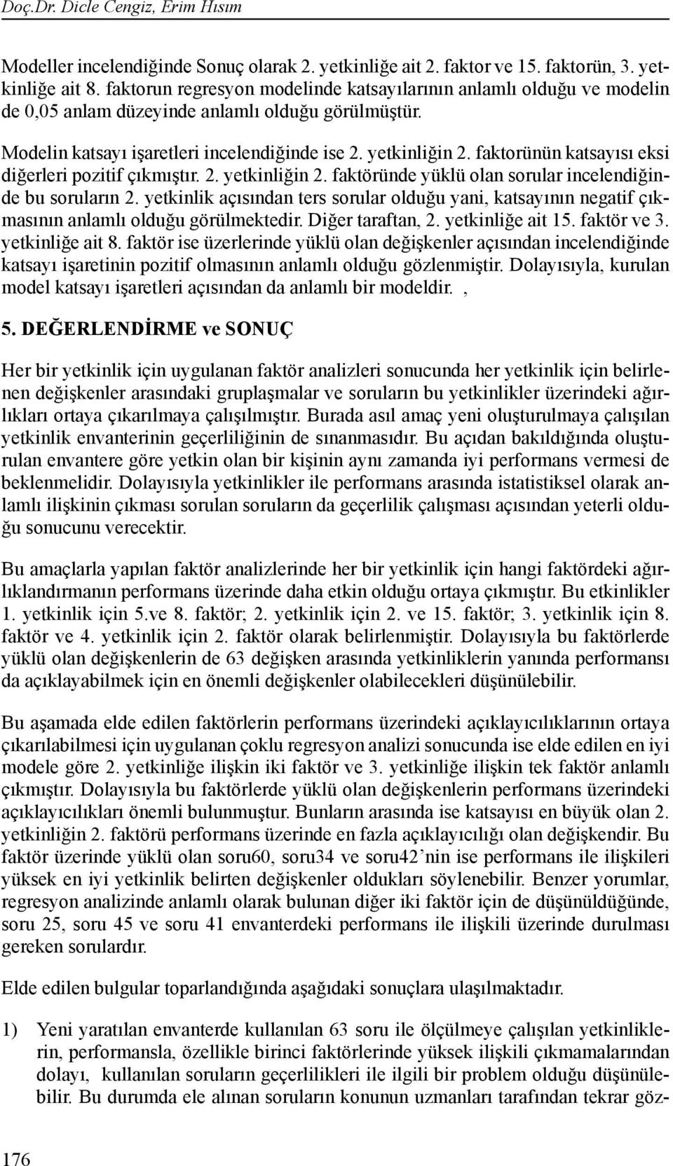 faktorünün katsayısı eksi diğerleri pozitif çıkmıştır.. yetkinliğin. faktöründe yüklü olan sorular incelendiğinde bu soruların.