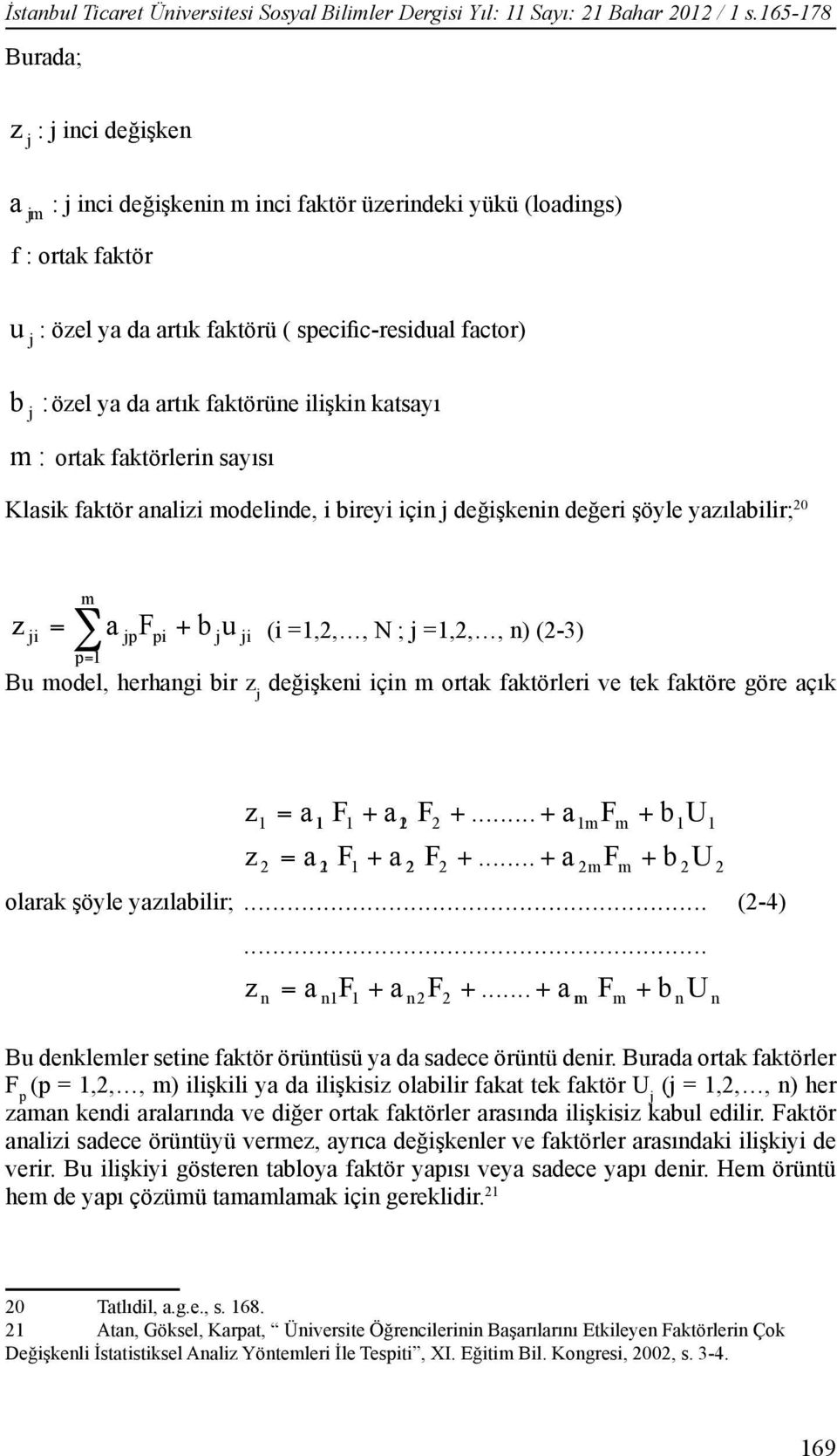 ilişkin katsayı m : ortak faktörlerin sayısı Klasik faktör analizi modelinde, i bireyi için değişkenin değeri şöyle yazılabilir; 0 m z i = a pfpi + b u p= i (i =,,, N ; =,,, n) (-3) Bu model,