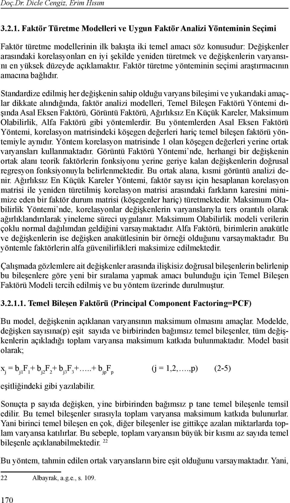 yeniden türetmek ve değişkenlerin varyansını en yüksek düzeyde açıklamaktır. Faktör türetme yönteminin seçimi araştırmacının amacına bağlıdır.