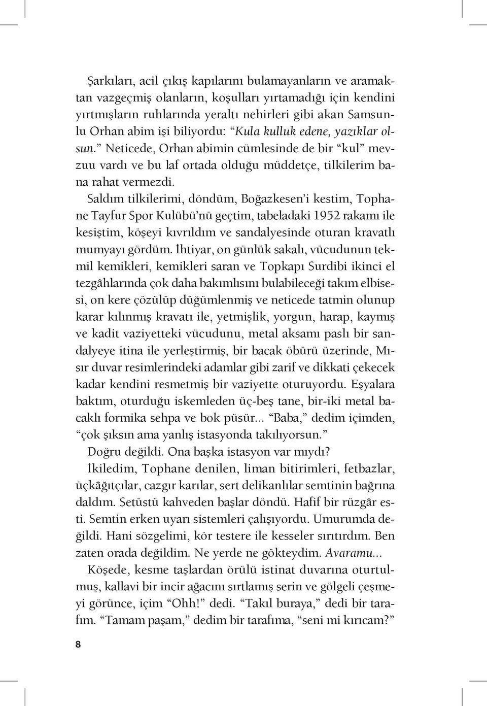 Saldım tilkilerimi, döndüm, Boğazkesen i kestim, Tophane Tayfur Spor Kulübü nü geçtim, tabeladaki 1952 rakamı ile kesiştim, köşeyi kıvrıldım ve sandalyesinde oturan kravatlı mumyayı gördüm.