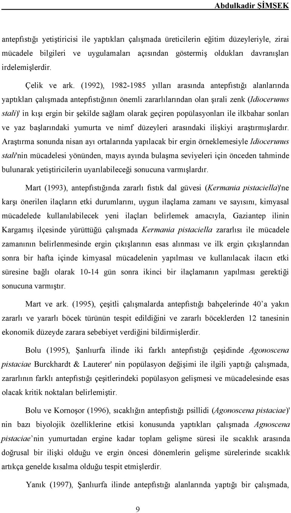 (1992), 1982-1985 yılları arasında antepfıstığı alanlarında yaptıkları çalışmada antepfıstığının önemli zararlılarından olan şırali zenk (Idiocerunus stali)' in kışı ergin bir şekilde sağlam olarak